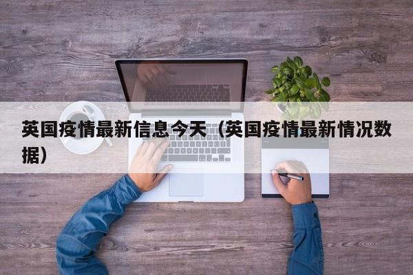 英国疫情最新信息今天（英国疫情最新情况数据）
