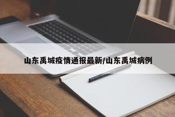 山东禹城疫情通报最新/山东禹城病例