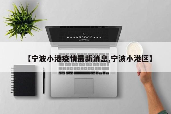 【宁波小港疫情最新消息,宁波小港区】