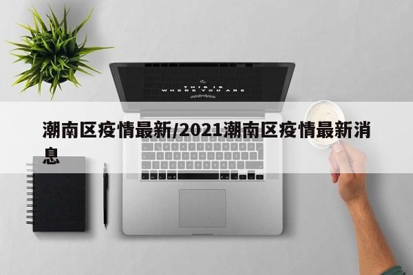 潮南区疫情最新/2021潮南区疫情最新消息