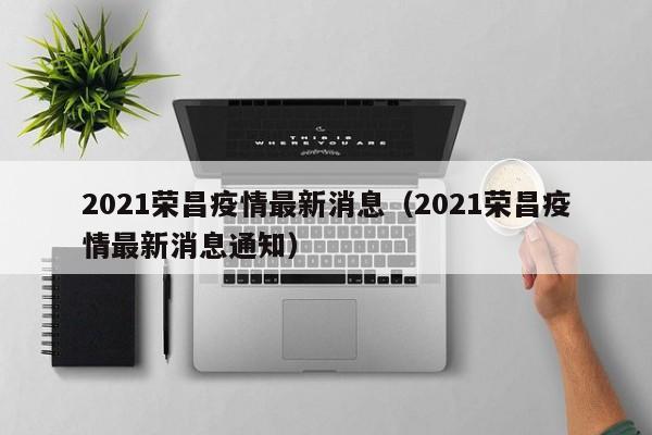 2021荣昌疫情最新消息（2021荣昌疫情最新消息通知）