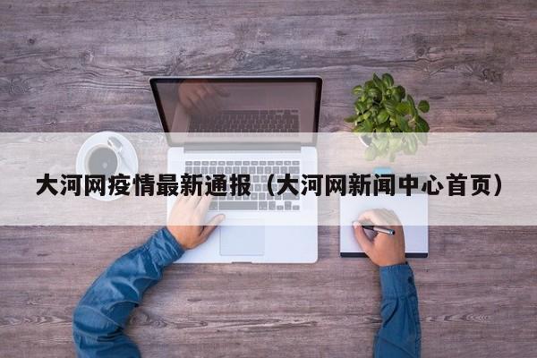 大河网疫情最新通报（大河网新闻中心首页）