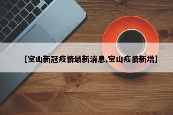 【宝山新冠疫情最新消息,宝山疫情新增】