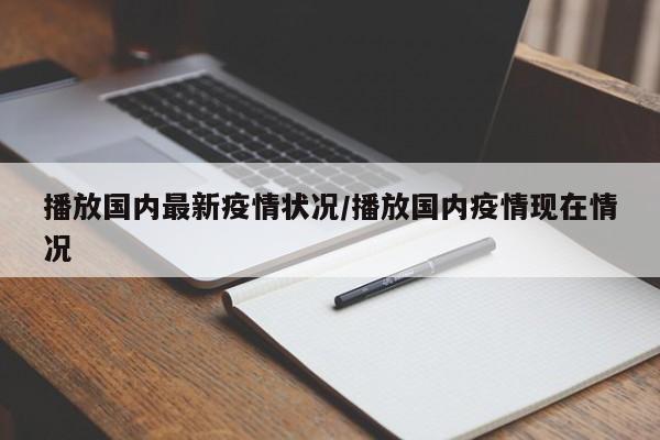 播放国内最新疫情状况/播放国内疫情现在情况