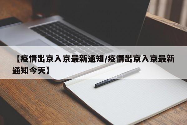 【疫情出京入京最新通知/疫情出京入京最新通知今天】