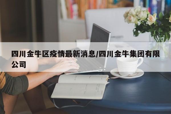 四川金牛区疫情最新消息/四川金牛集团有限公司