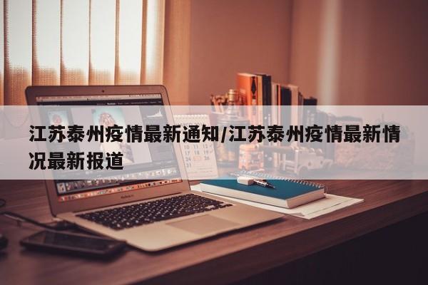 江苏泰州疫情最新通知/江苏泰州疫情最新情况最新报道