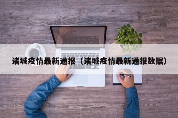 诸城疫情最新通报（诸城疫情最新通报数据）