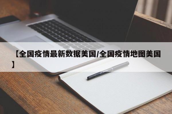 【全国疫情最新数据美国/全国疫情地图美国】