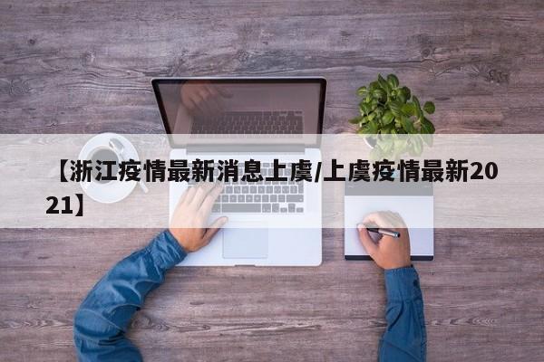 【浙江疫情最新消息上虞/上虞疫情最新2021】