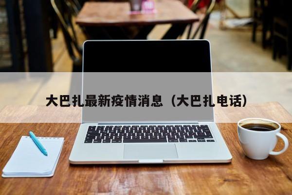大巴扎最新疫情消息（大巴扎电话）