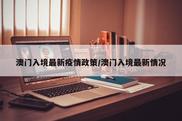 澳门入境最新疫情政策/澳门入境最新情况