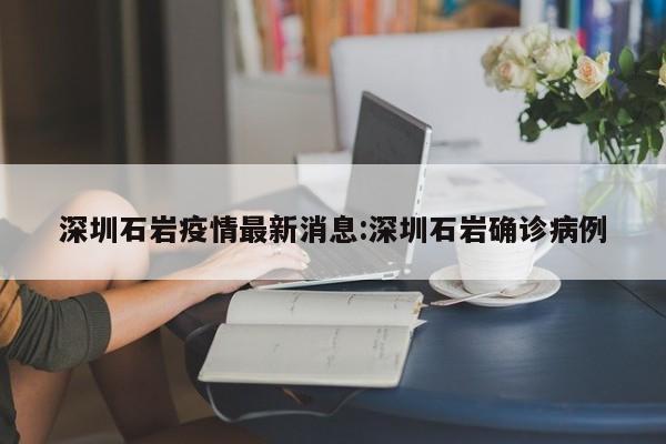 深圳石岩疫情最新消息:深圳石岩确诊病例