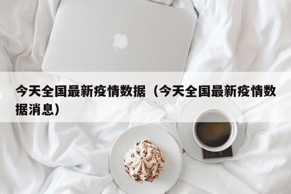 今天全国最新疫情数据（今天全国最新疫情数据消息）