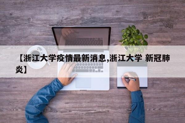 【浙江大学疫情最新消息,浙江大学 新冠肺炎】