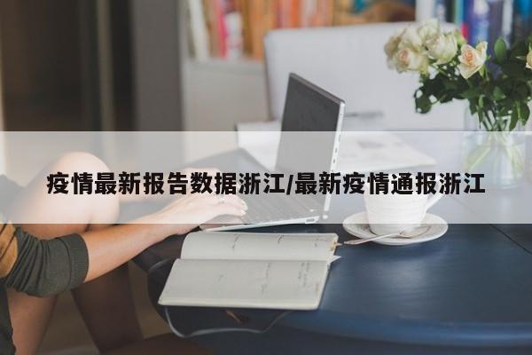 疫情最新报告数据浙江/最新疫情通报浙江