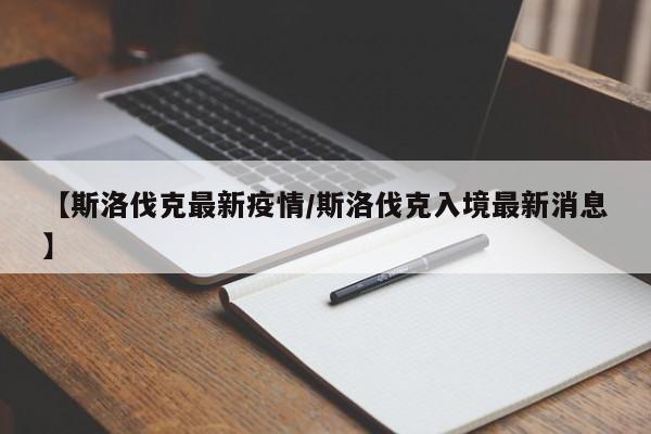 【斯洛伐克最新疫情/斯洛伐克入境最新消息】