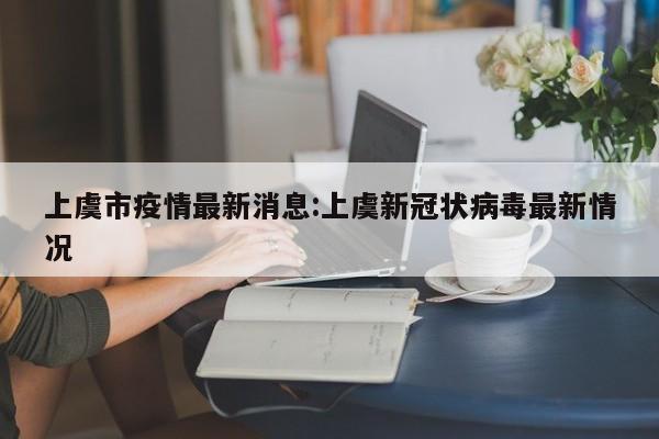 上虞市疫情最新消息:上虞新冠状病毒最新情况