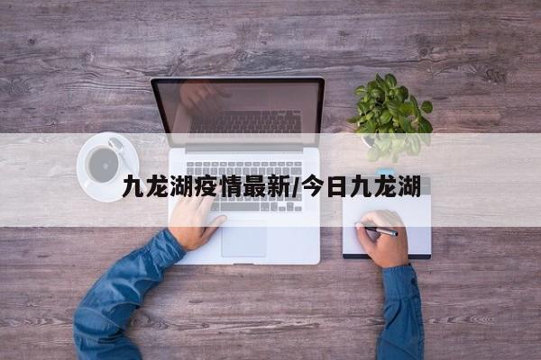 九龙湖疫情最新/今日九龙湖
