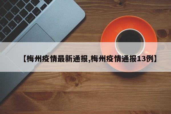 【梅州疫情最新通报,梅州疫情通报13例】