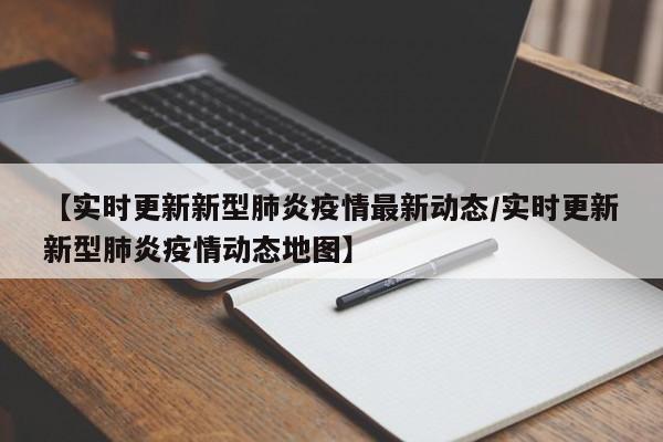 【实时更新新型肺炎疫情最新动态/实时更新新型肺炎疫情动态地图】