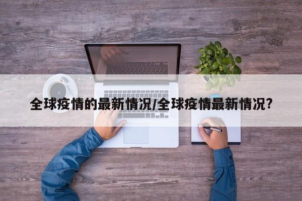 全球疫情的最新情况/全球疫情最新情况?