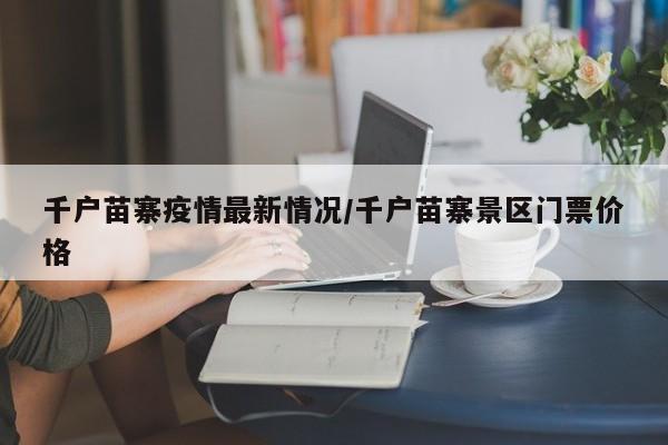 千户苗寨疫情最新情况/千户苗寨景区门票价格