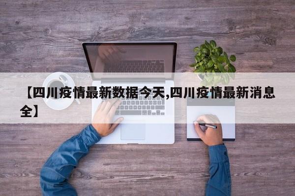 【四川疫情最新数据今天,四川疫情最新消息全】