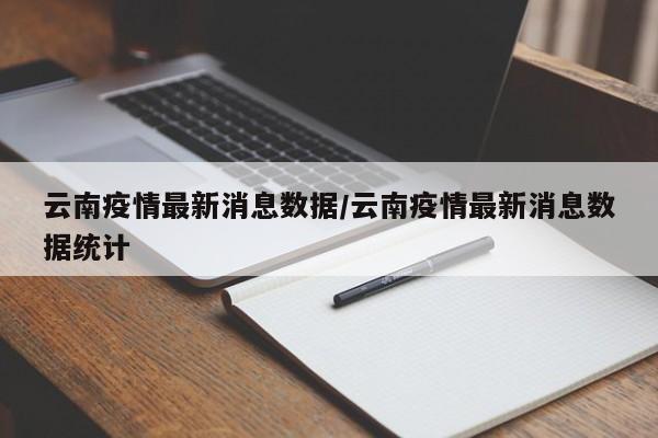 云南疫情最新消息数据/云南疫情最新消息数据统计