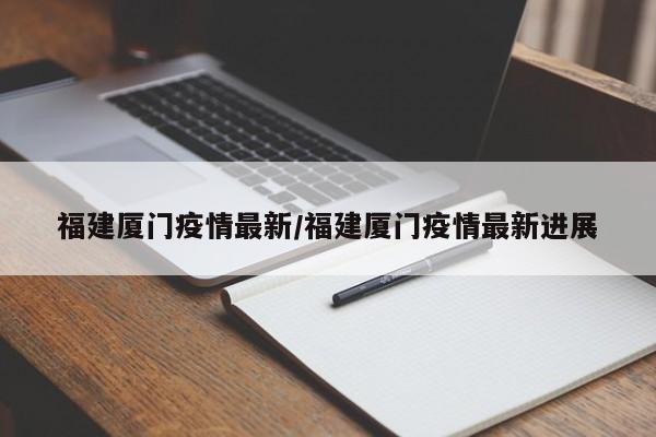 福建厦门疫情最新/福建厦门疫情最新进展