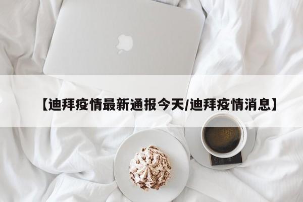 【迪拜疫情最新通报今天/迪拜疫情消息】