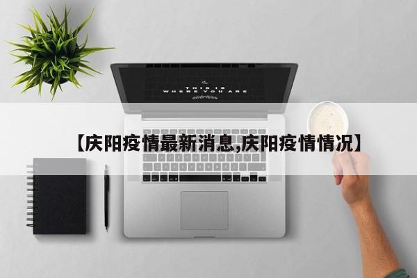 【庆阳疫情最新消息,庆阳疫情情况】