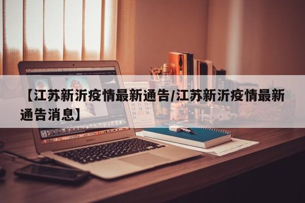 【江苏新沂疫情最新通告/江苏新沂疫情最新通告消息】