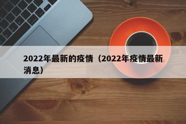 2022年最新的疫情（2022年疫情最新消息）