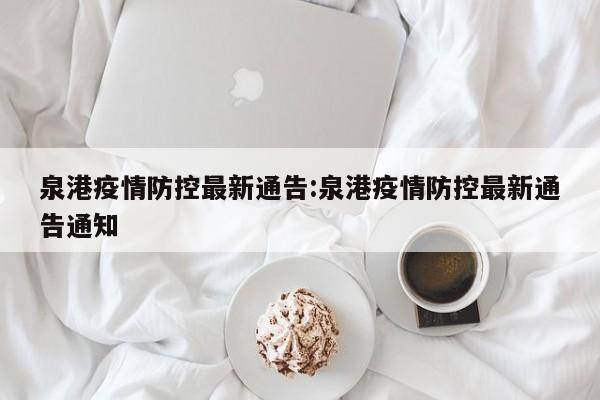 泉港疫情防控最新通告:泉港疫情防控最新通告通知