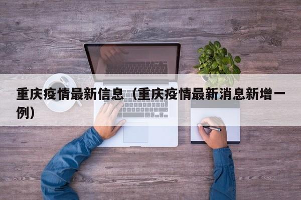 重庆疫情最新信息（重庆疫情最新消息新增一例）