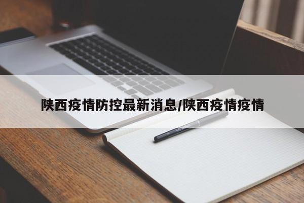 陕西疫情防控最新消息/陕西疫情疫情