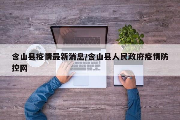 含山县疫情最新消息/含山县人民政府疫情防控网
