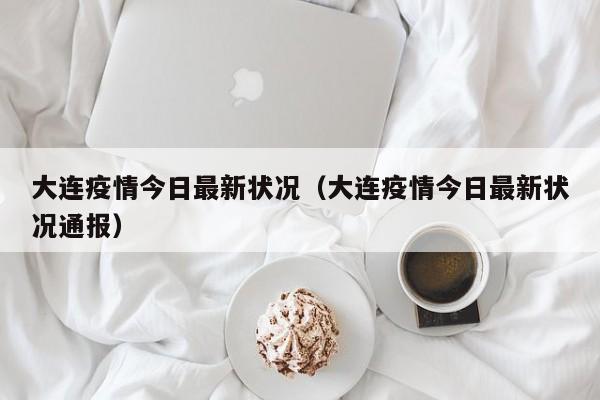大连疫情今日最新状况（大连疫情今日最新状况通报）