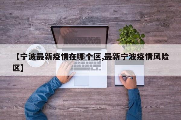 【宁波最新疫情在哪个区,最新宁波疫情风险区】