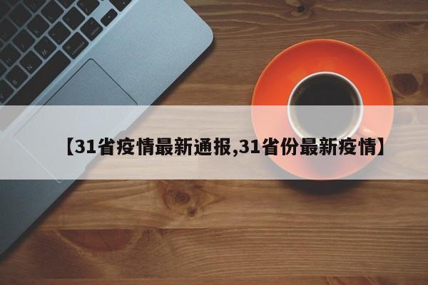 【31省疫情最新通报,31省份最新疫情】