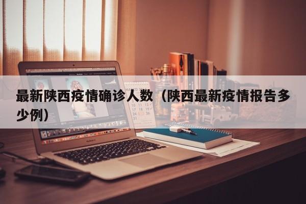 最新陕西疫情确诊人数（陕西最新疫情报告多少例）