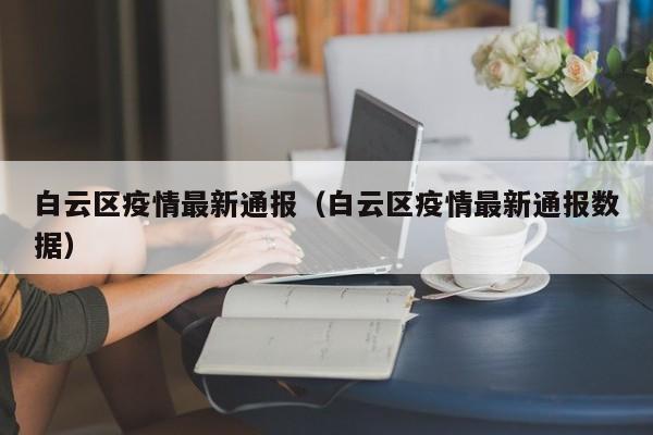 白云区疫情最新通报（白云区疫情最新通报数据）
