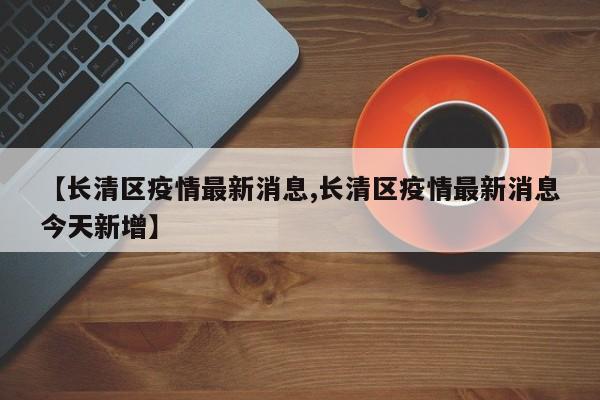 【长清区疫情最新消息,长清区疫情最新消息今天新增】