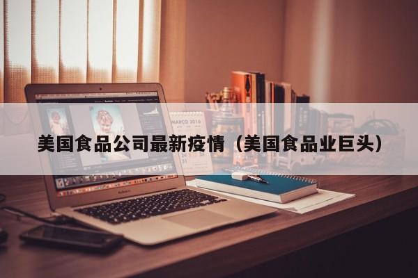 美国食品公司最新疫情（美国食品业巨头）