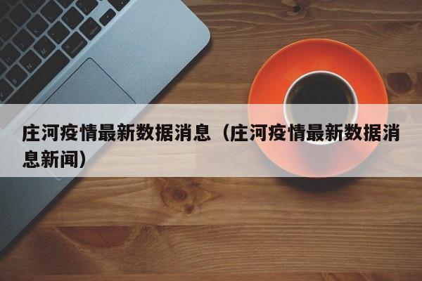 庄河疫情最新数据消息（庄河疫情最新数据消息新闻）