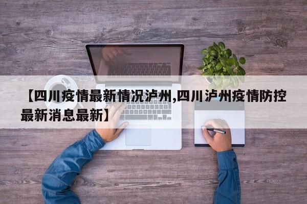 【四川疫情最新情况泸州,四川泸州疫情防控最新消息最新】