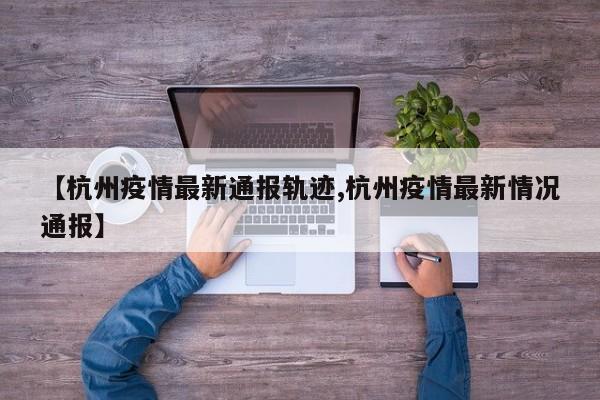 【杭州疫情最新通报轨迹,杭州疫情最新情况通报】