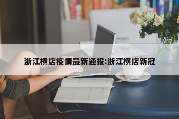 浙江横店疫情最新通报:浙江横店新冠