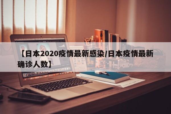 【日本2020疫情最新感染/日本疫情最新确诊人数】